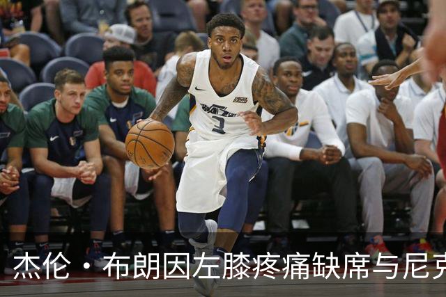 杰伦·布朗因左膝疼痛缺席与尼克斯的比赛